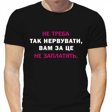 Футболка Не треба так нервувати, вам за це не заплатять из хлопка