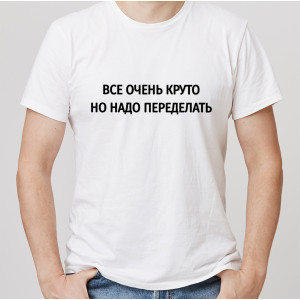 Футболка Всё очень круто, но надо переделать Футболка Всё очень круто, но надо переделать