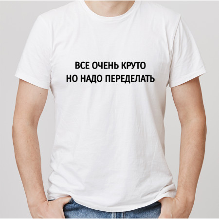 Футболка Всё очень круто, но надо переделать из хлопка