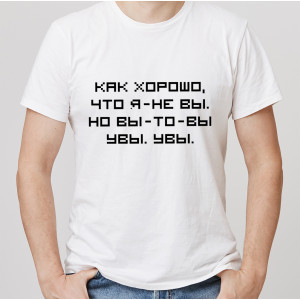 Футболка Как хорошо, что я - не вы. Но вы - то - вы. Увы. Увы Футболка Как хорошо, что я - не вы. Но вы - то - вы. Увы. Увы