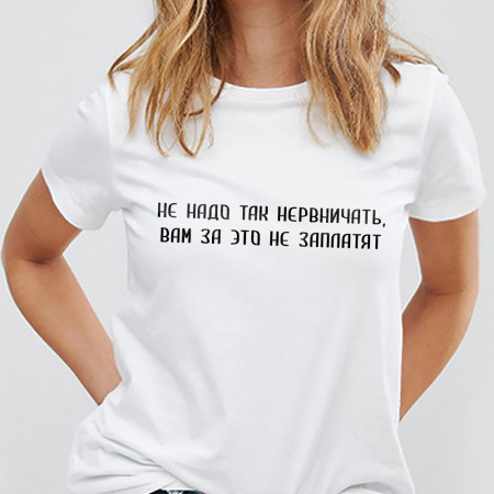 Футболка Не надо так нервничать, вам за это не заплатят из хлопка