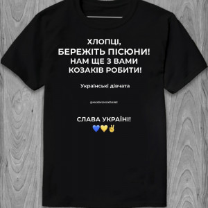 Футболка Хлопці, бережіть пісюни! Нам щє з вами козаків робити! Українські дівчата. Слава Україні!