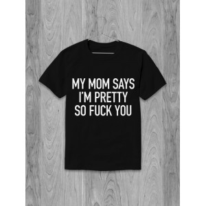 Футболка з написом My mom says I'm pretty so fuck you Футболка з написом My mom says I'm pretty so fuck you