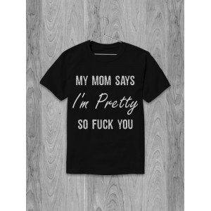 Футболка My mom says I'm pretty so fuck you 