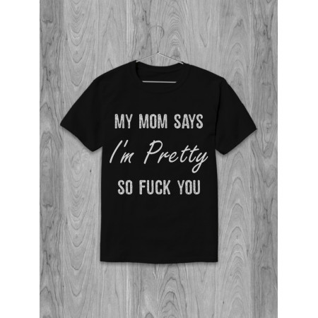 Футболка My mom says I'm pretty so fuck you  хлопковая