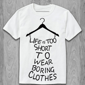 Футболка Life is too short to wear boring clothes Футболка Life is too short to wear boring clothes