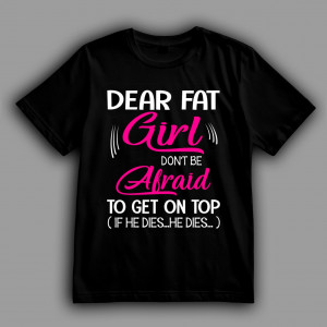 Женская футболка Dear Fat Girl Don't Be Afraid To Get On Top (If He Dies... He Dies...)
